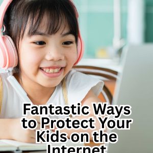 Fantastic Ways to Protect Your Kids on the Internet
